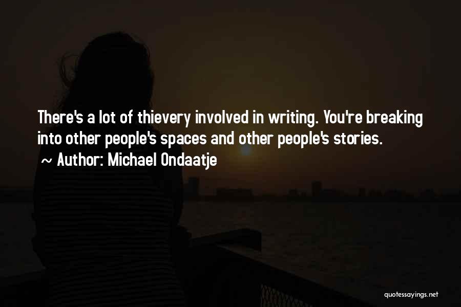 Michael Ondaatje Quotes: There's A Lot Of Thievery Involved In Writing. You're Breaking Into Other People's Spaces And Other People's Stories.