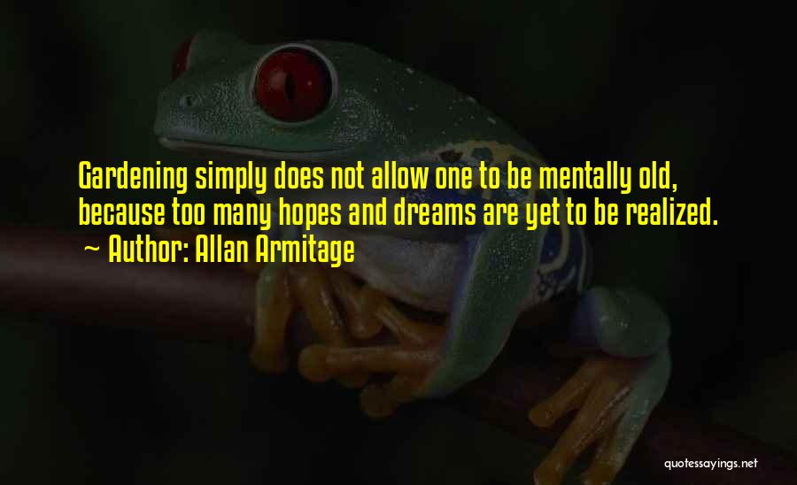 Allan Armitage Quotes: Gardening Simply Does Not Allow One To Be Mentally Old, Because Too Many Hopes And Dreams Are Yet To Be