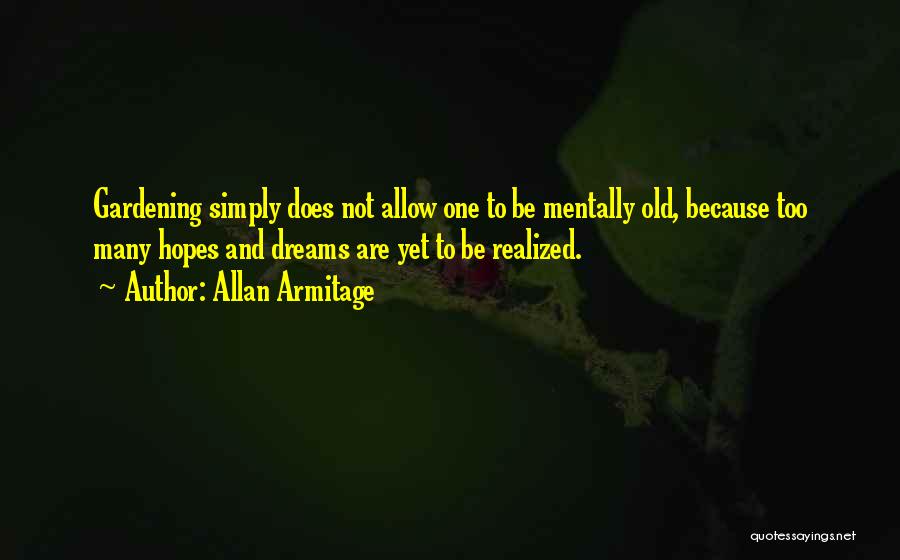 Allan Armitage Quotes: Gardening Simply Does Not Allow One To Be Mentally Old, Because Too Many Hopes And Dreams Are Yet To Be