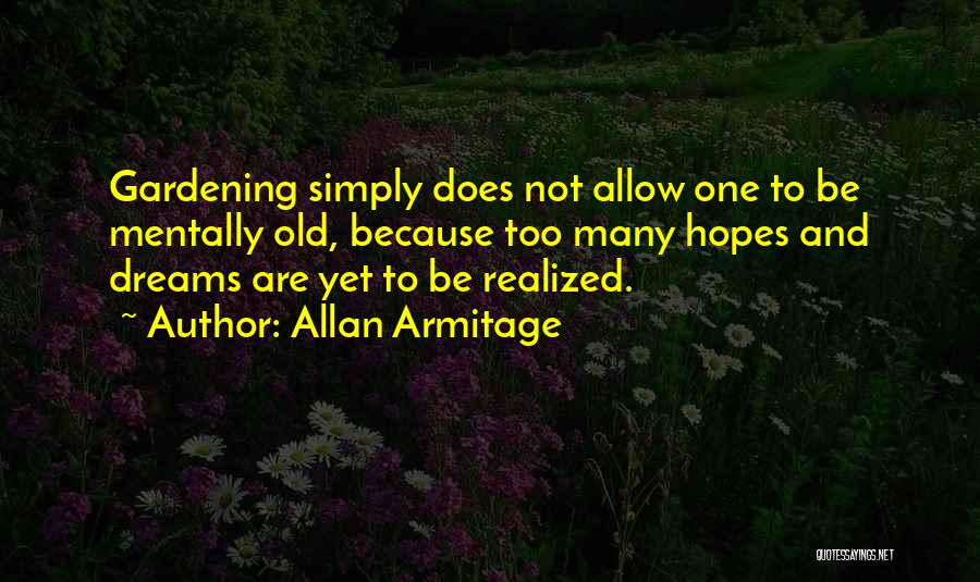 Allan Armitage Quotes: Gardening Simply Does Not Allow One To Be Mentally Old, Because Too Many Hopes And Dreams Are Yet To Be