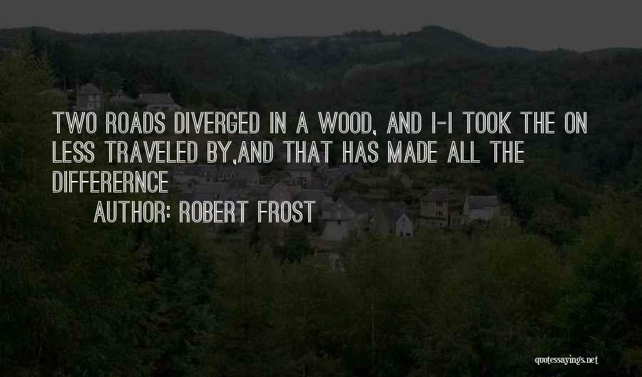 Robert Frost Quotes: Two Roads Diverged In A Wood, And I-i Took The On Less Traveled By,and That Has Made All The Differernce