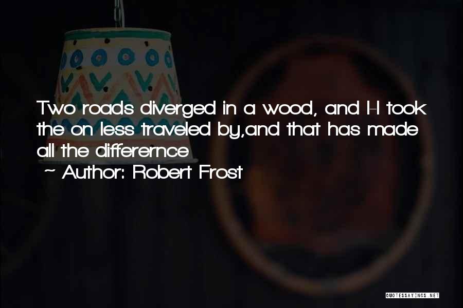 Robert Frost Quotes: Two Roads Diverged In A Wood, And I-i Took The On Less Traveled By,and That Has Made All The Differernce