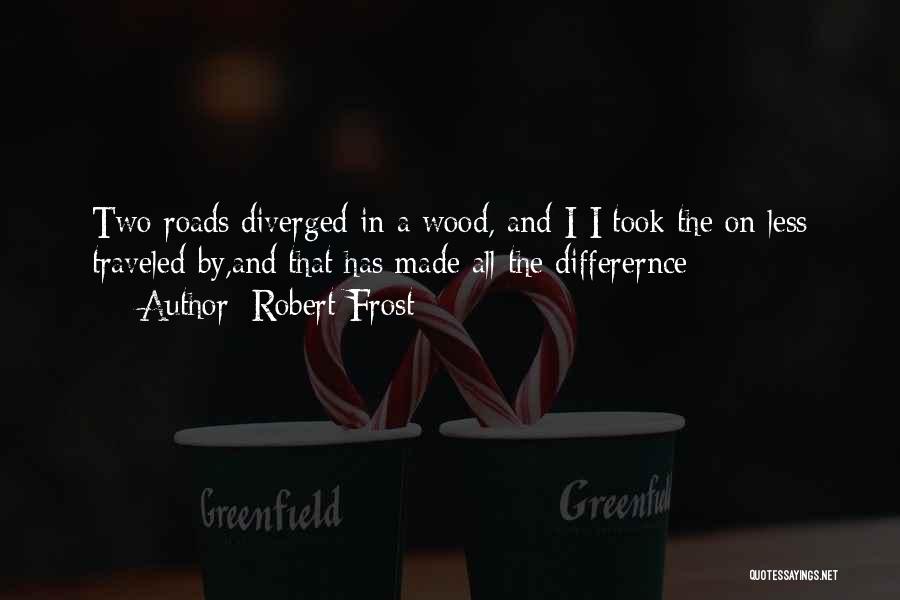 Robert Frost Quotes: Two Roads Diverged In A Wood, And I-i Took The On Less Traveled By,and That Has Made All The Differernce