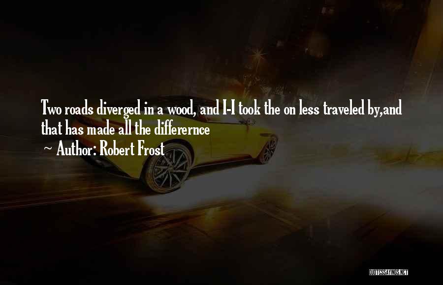Robert Frost Quotes: Two Roads Diverged In A Wood, And I-i Took The On Less Traveled By,and That Has Made All The Differernce