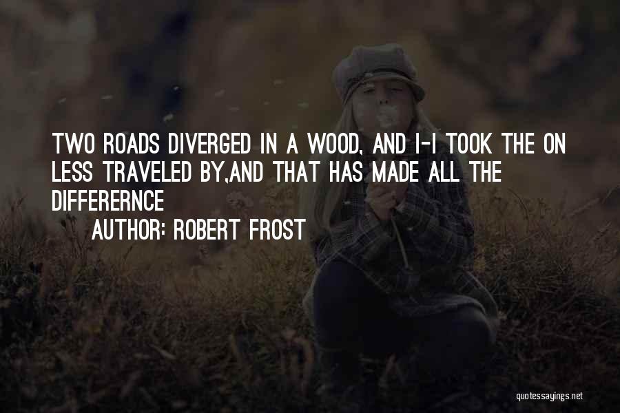 Robert Frost Quotes: Two Roads Diverged In A Wood, And I-i Took The On Less Traveled By,and That Has Made All The Differernce