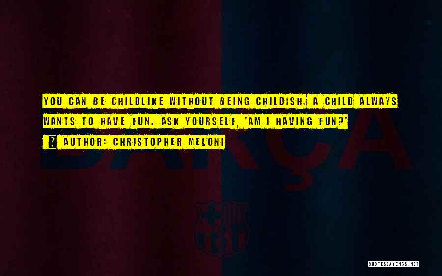 Christopher Meloni Quotes: You Can Be Childlike Without Being Childish. A Child Always Wants To Have Fun. Ask Yourself, 'am I Having Fun?'