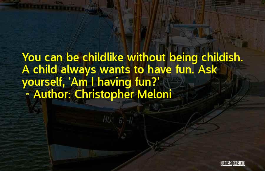 Christopher Meloni Quotes: You Can Be Childlike Without Being Childish. A Child Always Wants To Have Fun. Ask Yourself, 'am I Having Fun?'