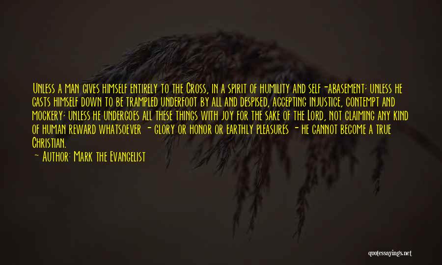 Mark The Evangelist Quotes: Unless A Man Gives Himself Entirely To The Cross, In A Spirit Of Humility And Self-abasement; Unless He Casts Himself