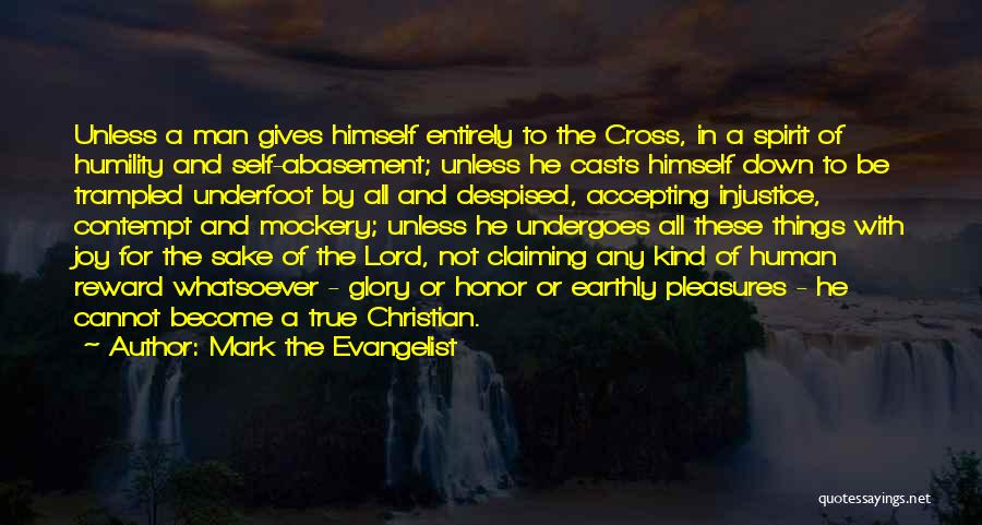Mark The Evangelist Quotes: Unless A Man Gives Himself Entirely To The Cross, In A Spirit Of Humility And Self-abasement; Unless He Casts Himself