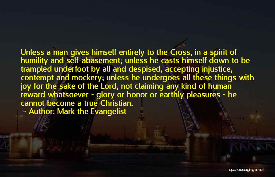 Mark The Evangelist Quotes: Unless A Man Gives Himself Entirely To The Cross, In A Spirit Of Humility And Self-abasement; Unless He Casts Himself