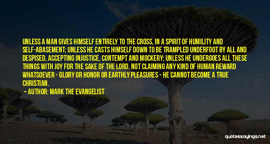 Mark The Evangelist Quotes: Unless A Man Gives Himself Entirely To The Cross, In A Spirit Of Humility And Self-abasement; Unless He Casts Himself