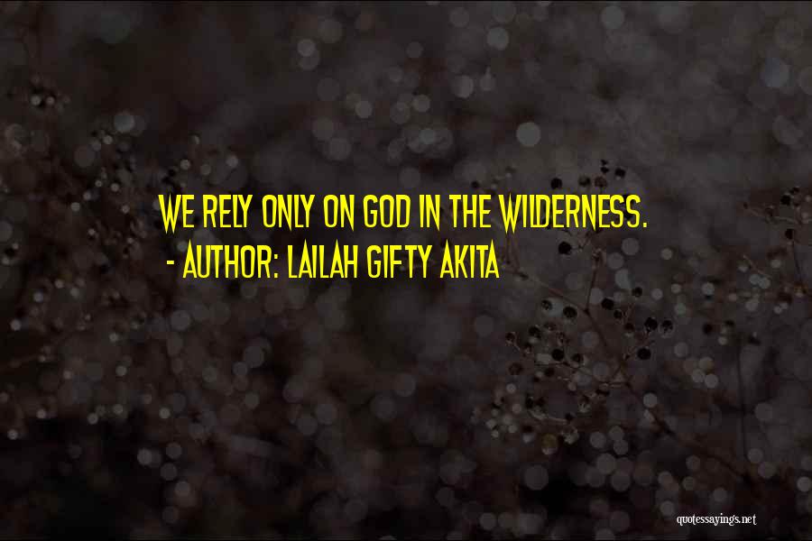 Lailah Gifty Akita Quotes: We Rely Only On God In The Wilderness.