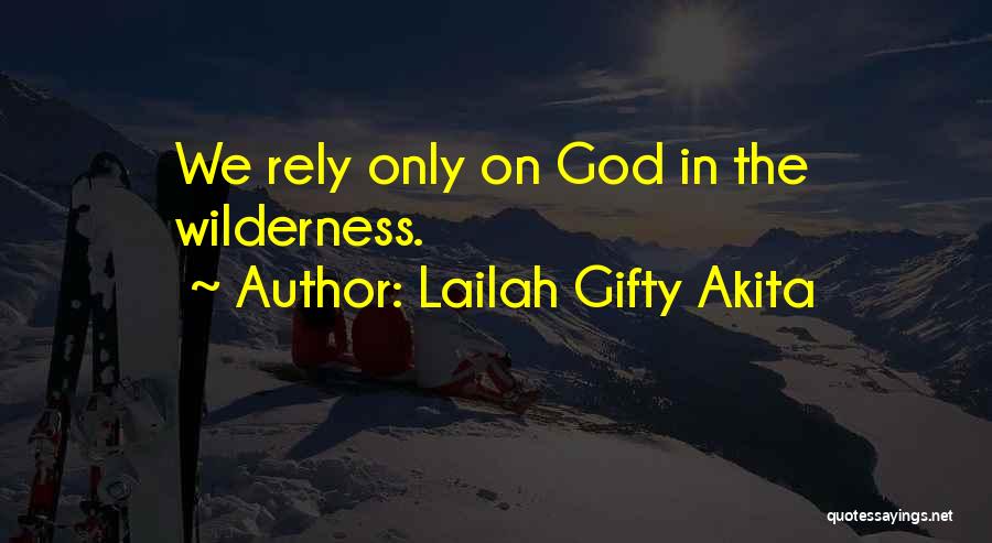 Lailah Gifty Akita Quotes: We Rely Only On God In The Wilderness.