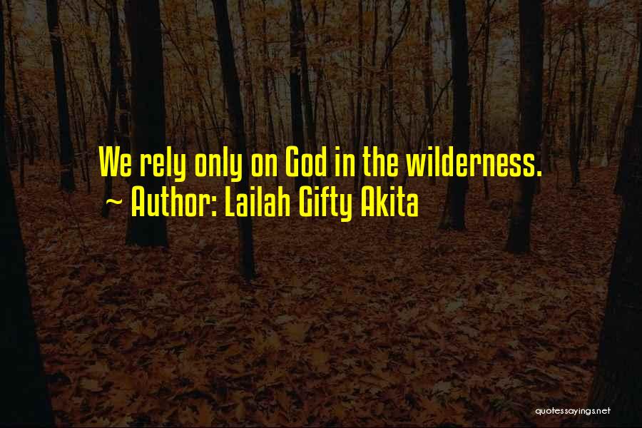 Lailah Gifty Akita Quotes: We Rely Only On God In The Wilderness.