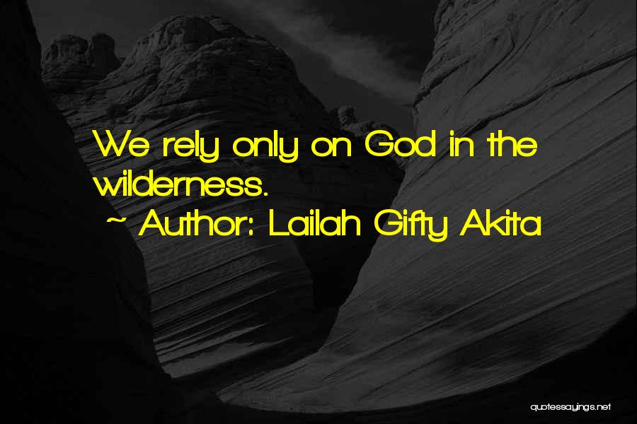 Lailah Gifty Akita Quotes: We Rely Only On God In The Wilderness.