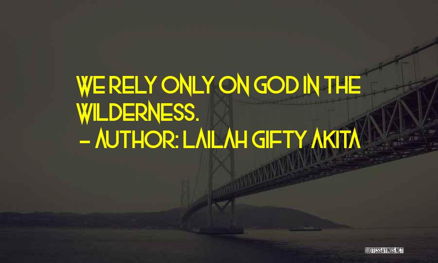 Lailah Gifty Akita Quotes: We Rely Only On God In The Wilderness.