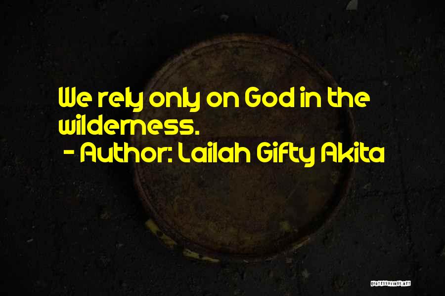 Lailah Gifty Akita Quotes: We Rely Only On God In The Wilderness.