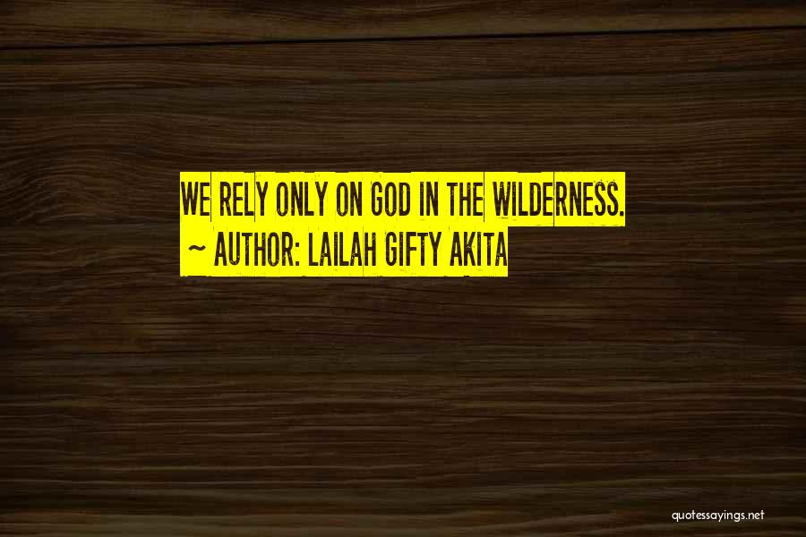 Lailah Gifty Akita Quotes: We Rely Only On God In The Wilderness.