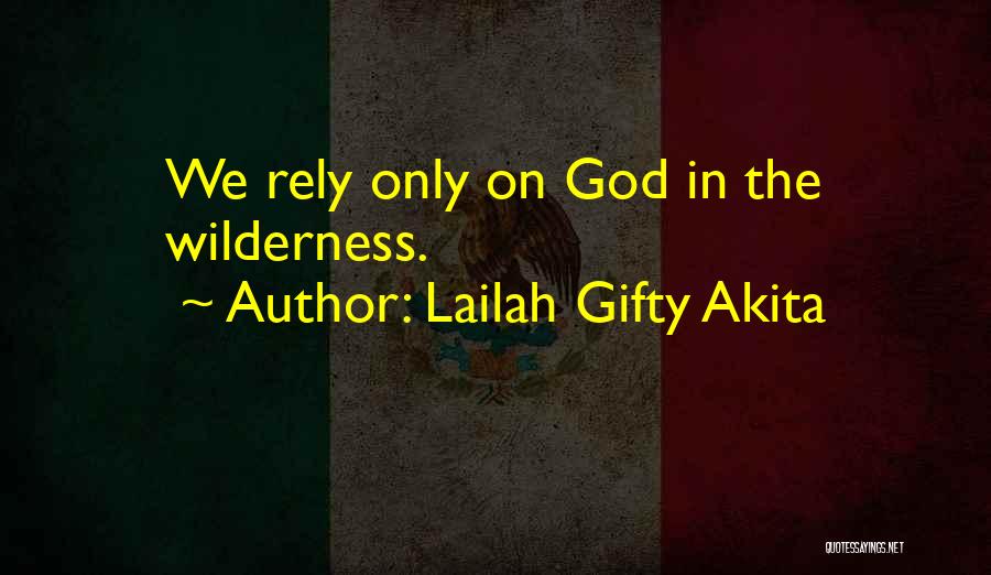 Lailah Gifty Akita Quotes: We Rely Only On God In The Wilderness.