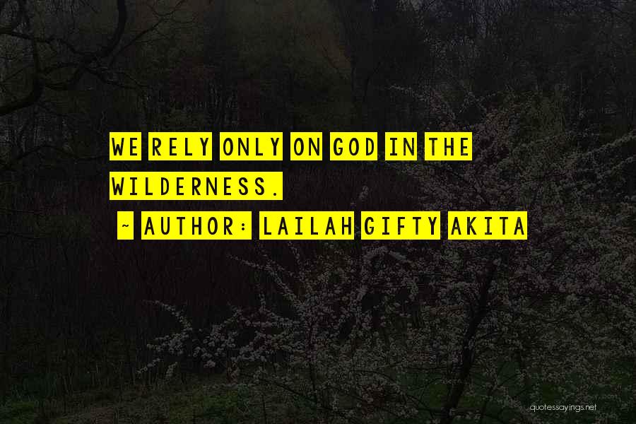 Lailah Gifty Akita Quotes: We Rely Only On God In The Wilderness.