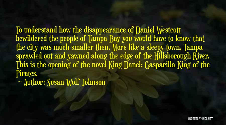 Susan Wolf Johnson Quotes: To Understand How The Disappearance Of Daniel Westcott Bewildered The People Of Tampa Bay You Would Have To Know That