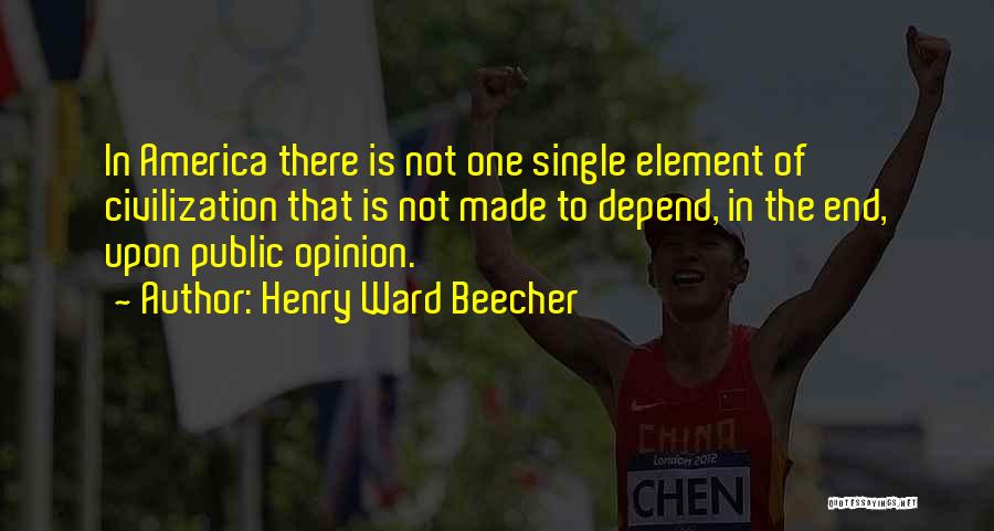 Henry Ward Beecher Quotes: In America There Is Not One Single Element Of Civilization That Is Not Made To Depend, In The End, Upon