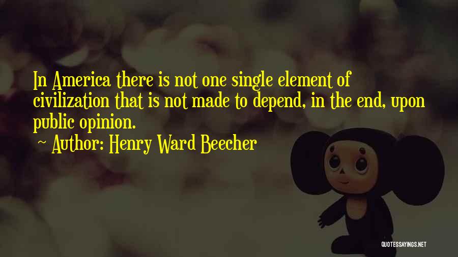 Henry Ward Beecher Quotes: In America There Is Not One Single Element Of Civilization That Is Not Made To Depend, In The End, Upon