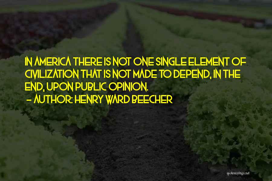 Henry Ward Beecher Quotes: In America There Is Not One Single Element Of Civilization That Is Not Made To Depend, In The End, Upon