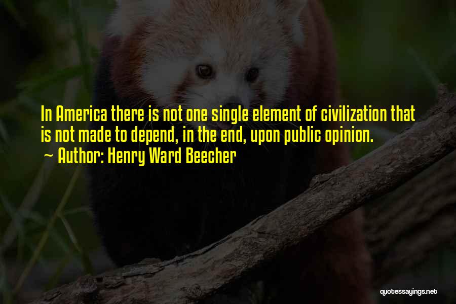 Henry Ward Beecher Quotes: In America There Is Not One Single Element Of Civilization That Is Not Made To Depend, In The End, Upon