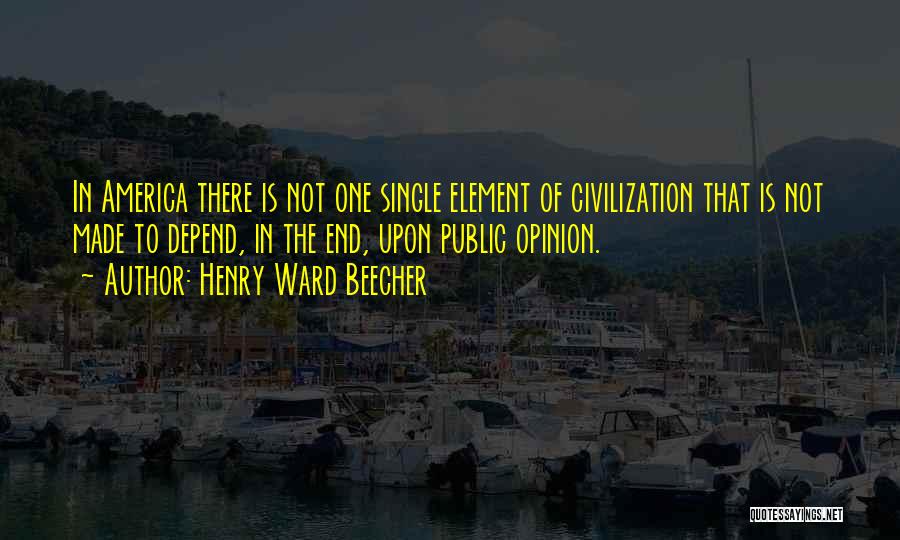 Henry Ward Beecher Quotes: In America There Is Not One Single Element Of Civilization That Is Not Made To Depend, In The End, Upon