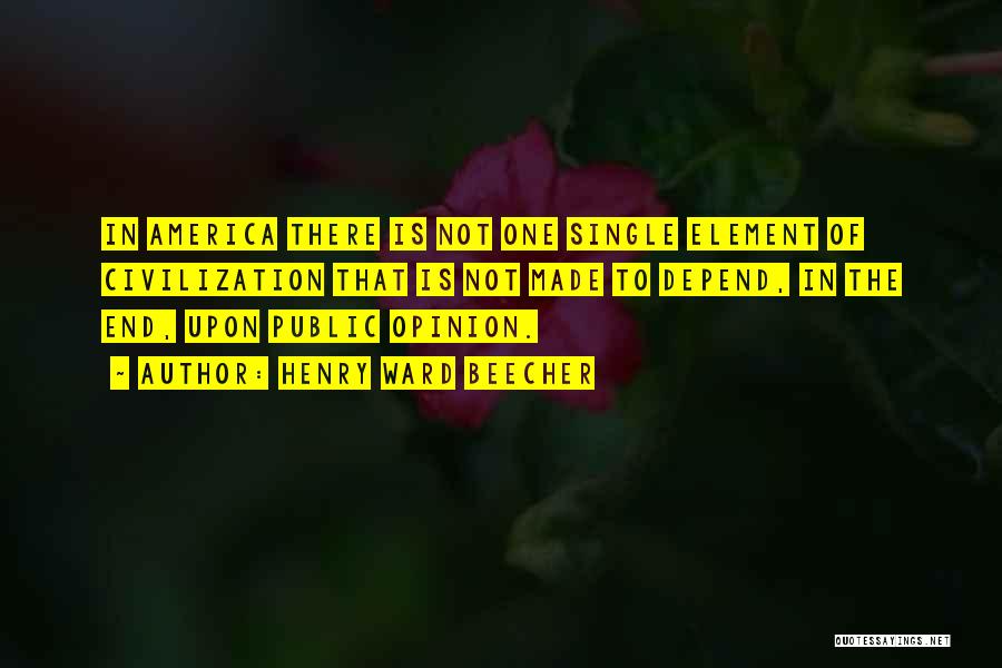 Henry Ward Beecher Quotes: In America There Is Not One Single Element Of Civilization That Is Not Made To Depend, In The End, Upon