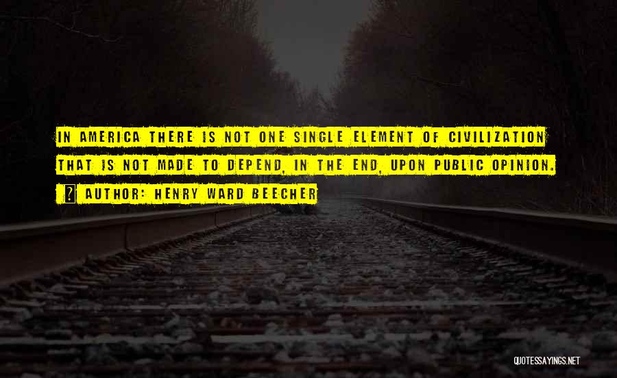 Henry Ward Beecher Quotes: In America There Is Not One Single Element Of Civilization That Is Not Made To Depend, In The End, Upon