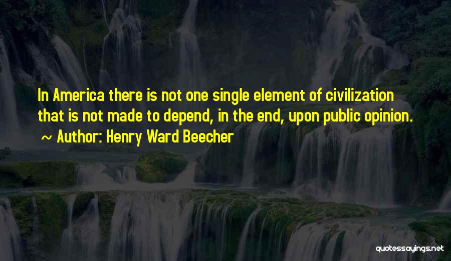 Henry Ward Beecher Quotes: In America There Is Not One Single Element Of Civilization That Is Not Made To Depend, In The End, Upon