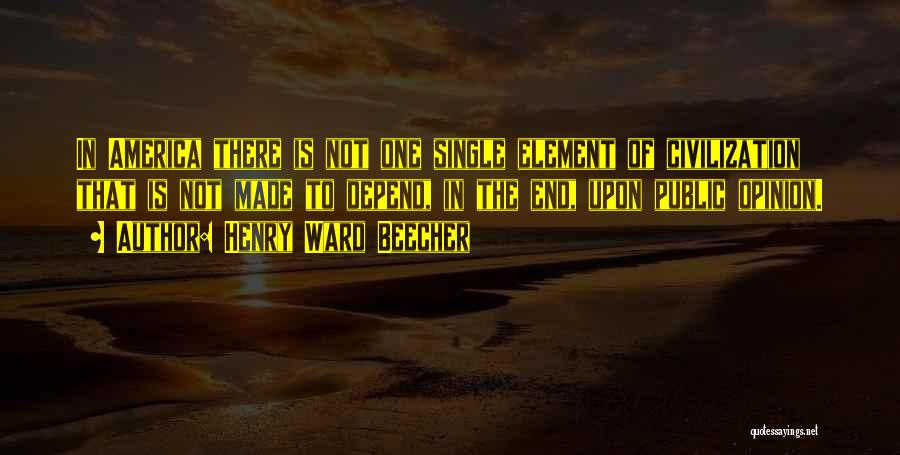 Henry Ward Beecher Quotes: In America There Is Not One Single Element Of Civilization That Is Not Made To Depend, In The End, Upon