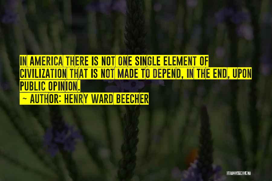 Henry Ward Beecher Quotes: In America There Is Not One Single Element Of Civilization That Is Not Made To Depend, In The End, Upon