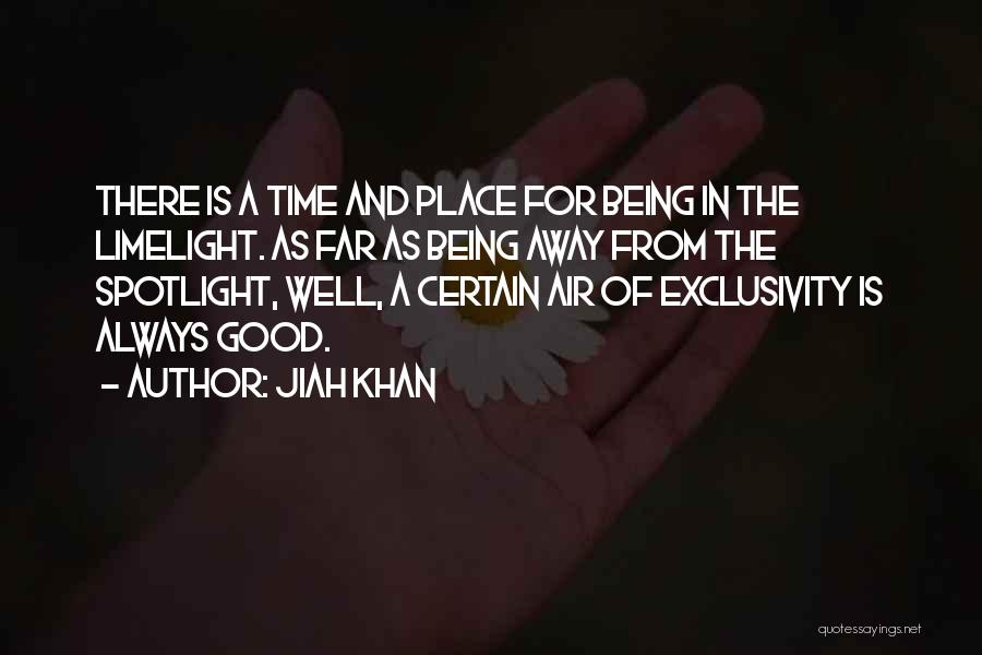 Jiah Khan Quotes: There Is A Time And Place For Being In The Limelight. As Far As Being Away From The Spotlight, Well,