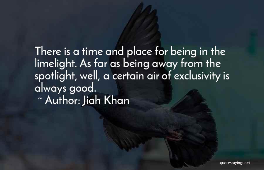 Jiah Khan Quotes: There Is A Time And Place For Being In The Limelight. As Far As Being Away From The Spotlight, Well,