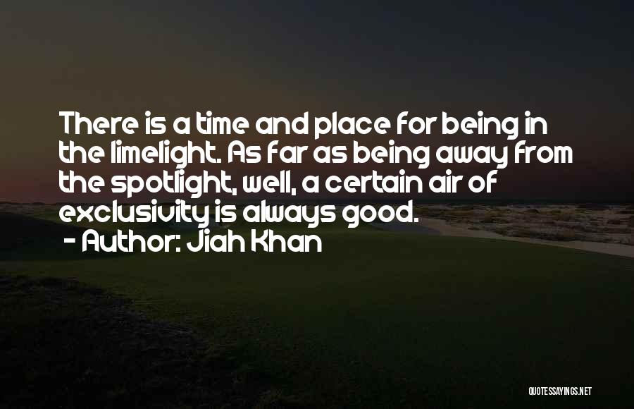 Jiah Khan Quotes: There Is A Time And Place For Being In The Limelight. As Far As Being Away From The Spotlight, Well,