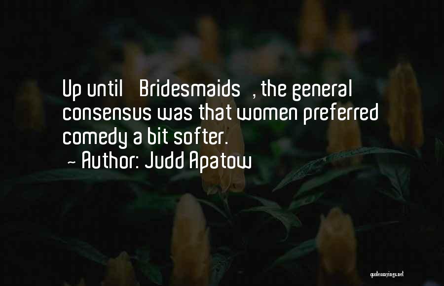 Judd Apatow Quotes: Up Until 'bridesmaids', The General Consensus Was That Women Preferred Comedy A Bit Softer.