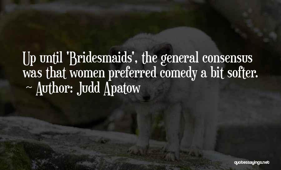 Judd Apatow Quotes: Up Until 'bridesmaids', The General Consensus Was That Women Preferred Comedy A Bit Softer.