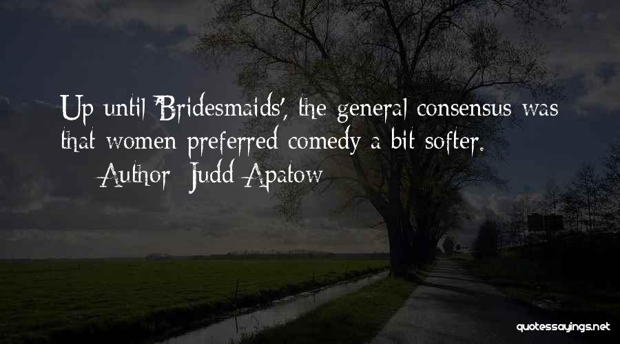 Judd Apatow Quotes: Up Until 'bridesmaids', The General Consensus Was That Women Preferred Comedy A Bit Softer.