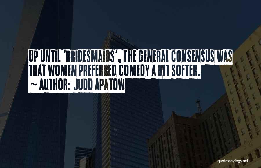 Judd Apatow Quotes: Up Until 'bridesmaids', The General Consensus Was That Women Preferred Comedy A Bit Softer.