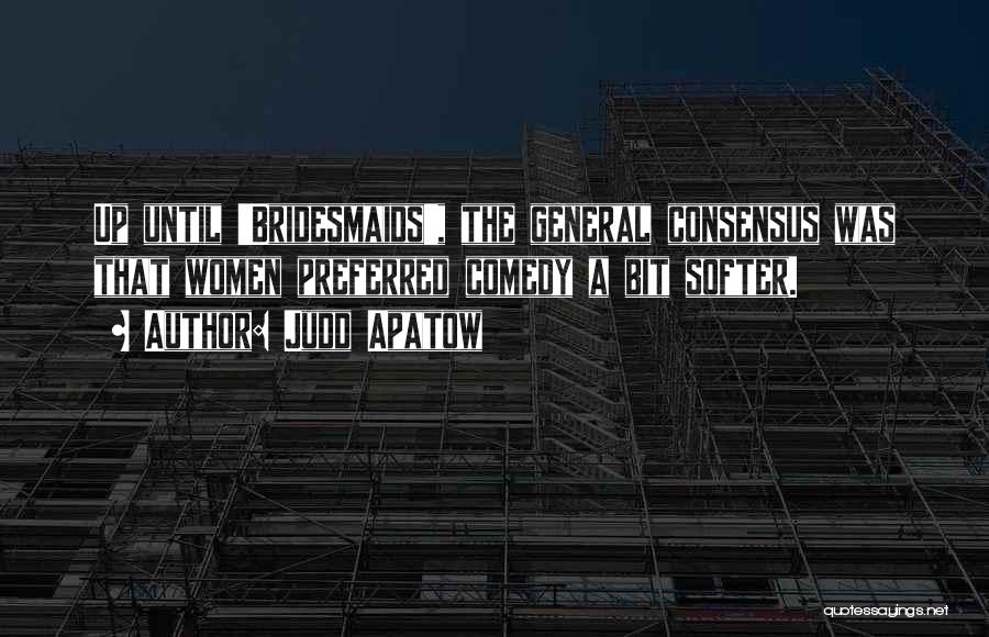 Judd Apatow Quotes: Up Until 'bridesmaids', The General Consensus Was That Women Preferred Comedy A Bit Softer.
