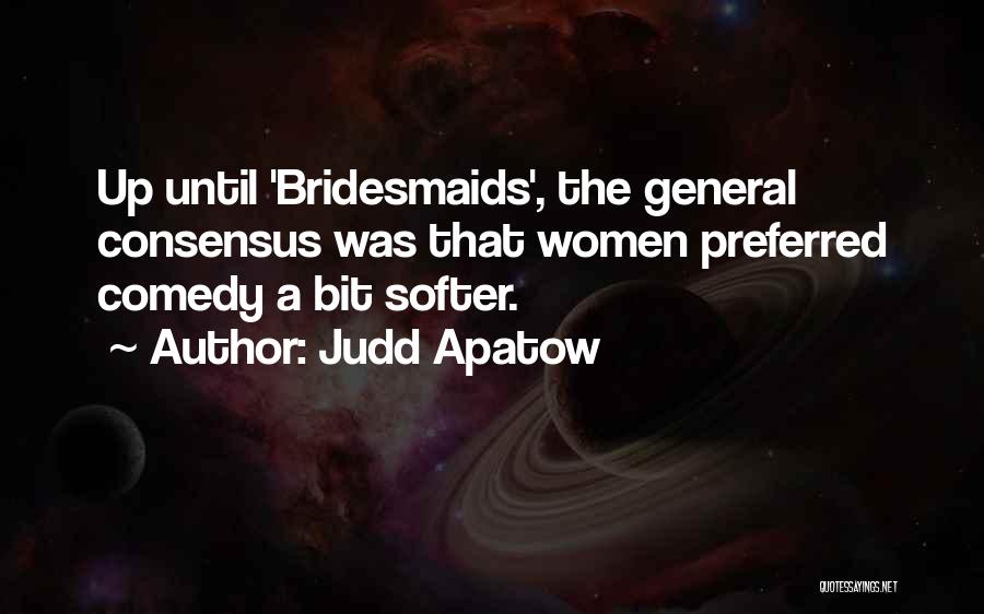 Judd Apatow Quotes: Up Until 'bridesmaids', The General Consensus Was That Women Preferred Comedy A Bit Softer.