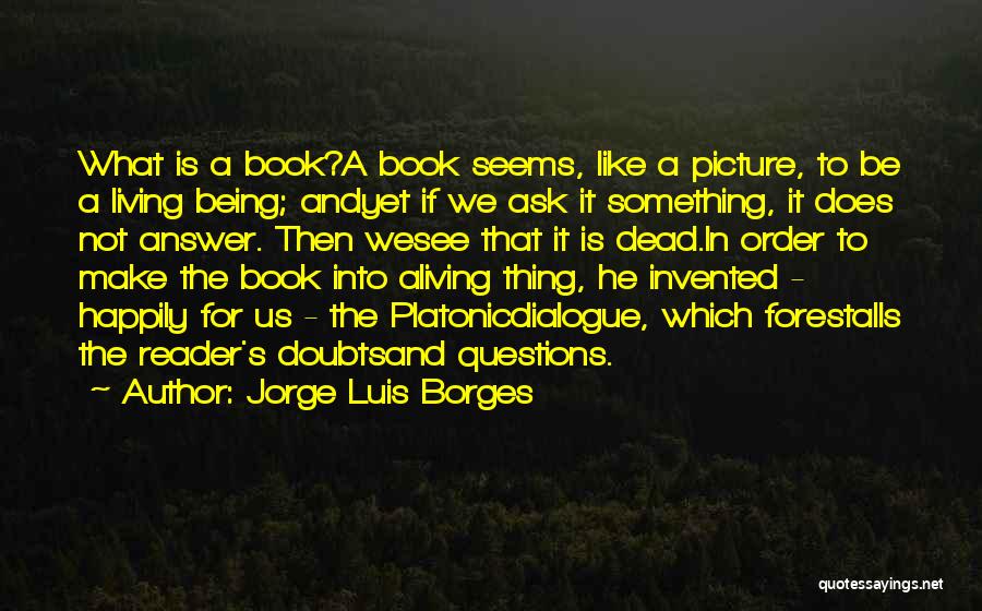 Jorge Luis Borges Quotes: What Is A Book?a Book Seems, Like A Picture, To Be A Living Being; Andyet If We Ask It Something,