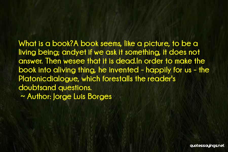 Jorge Luis Borges Quotes: What Is A Book?a Book Seems, Like A Picture, To Be A Living Being; Andyet If We Ask It Something,