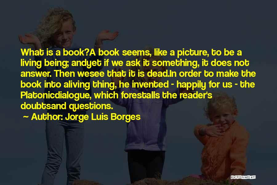 Jorge Luis Borges Quotes: What Is A Book?a Book Seems, Like A Picture, To Be A Living Being; Andyet If We Ask It Something,