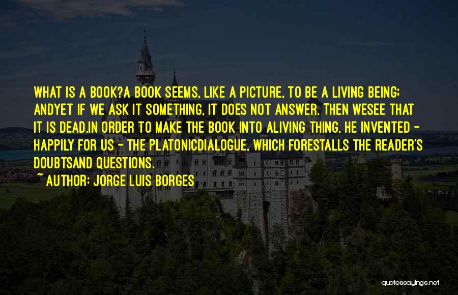 Jorge Luis Borges Quotes: What Is A Book?a Book Seems, Like A Picture, To Be A Living Being; Andyet If We Ask It Something,