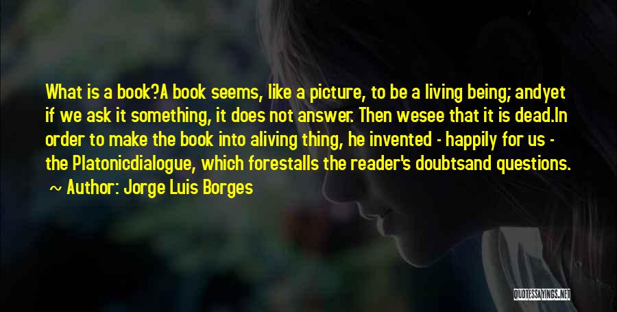 Jorge Luis Borges Quotes: What Is A Book?a Book Seems, Like A Picture, To Be A Living Being; Andyet If We Ask It Something,