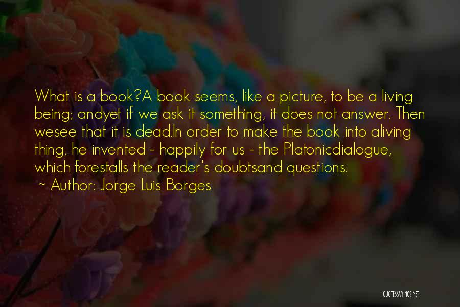 Jorge Luis Borges Quotes: What Is A Book?a Book Seems, Like A Picture, To Be A Living Being; Andyet If We Ask It Something,